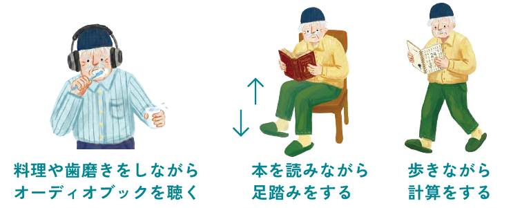 デュアルタスクの例。料理や歯磨きをしながらオーディオブックを聴く、本を読みながら足踏みをする、歩きながら計算をする